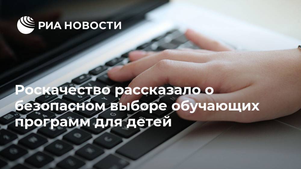 Роскачество рассказало о безопасном выборе обучающих программ для детей - ria.ru - Москва