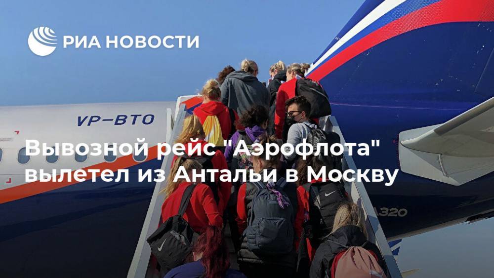 Вывозной рейс "Аэрофлота" вылетел из Антальи в Москву - ria.ru - Москва - Россия