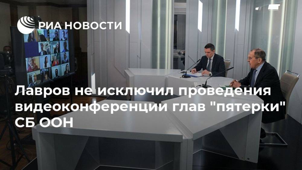 Сергей Лавров - Лавров не исключил проведения видеоконференции глав "пятерки" СБ ООН - ria.ru - Москва - Россия