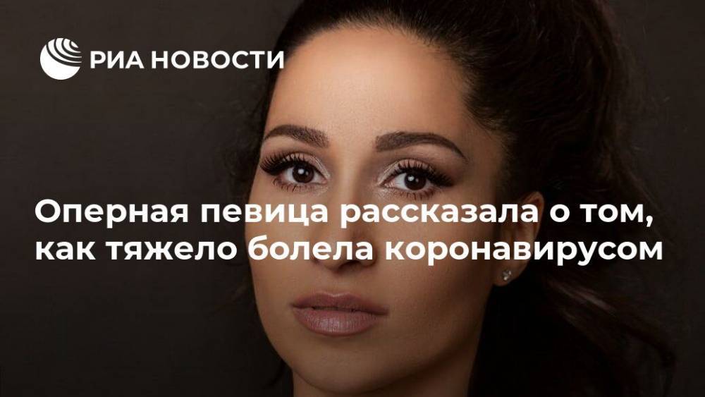 Оперная певица рассказала о том, как тяжело болела коронавирусом - ria.ru - Москва - Россия