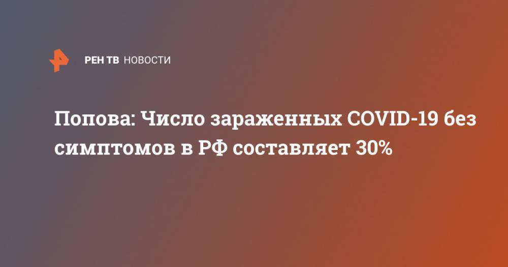 Анна Попова - Попова: Число зараженных COVID-19 без симптомов в РФ составляет 30% - ren.tv - Москва - Россия - Китай - Московская обл.