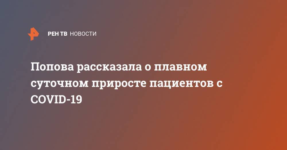 Анна Попова - Попова рассказала о плавном суточном приросте пациентов с COVID-19 - ren.tv - Москва - Россия