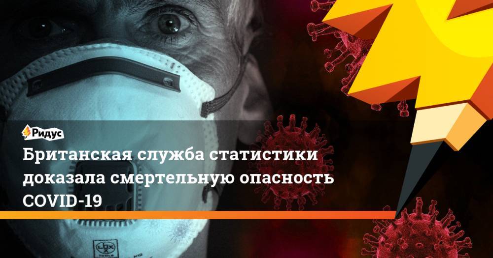 Британская служба статистики доказала смертельную опасность COVID-19 - ridus.ru - Англия