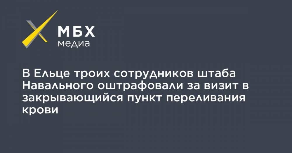 В Ельце троих сотрудников штаба Навального оштрафовали за визит в закрывающийся пункт переливания крови - mbk.news