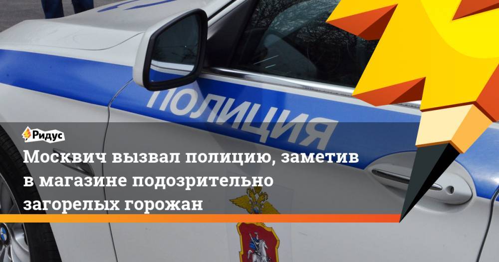 Москвич вызвал полицию, заметив в магазине подозрительно загорелых горожан - ridus.ru - Москва