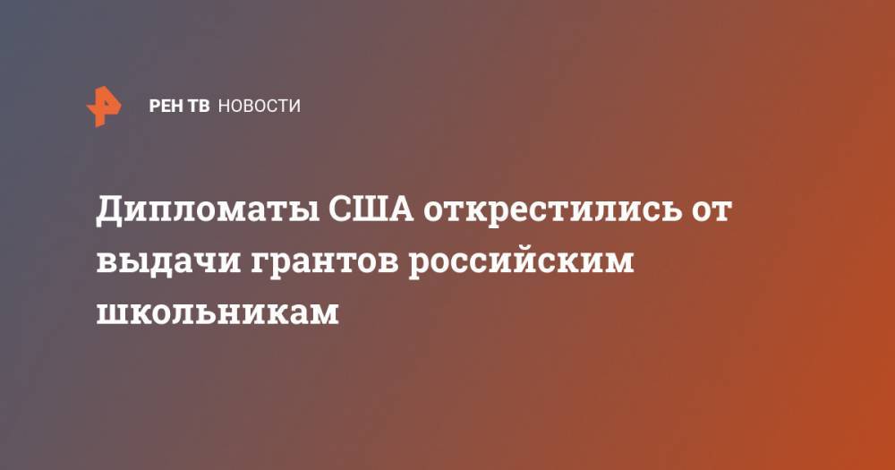 Мария Захарова - Дипломаты США открестились от выдачи грантов российским школьникам - ren.tv - Москва - Россия - США