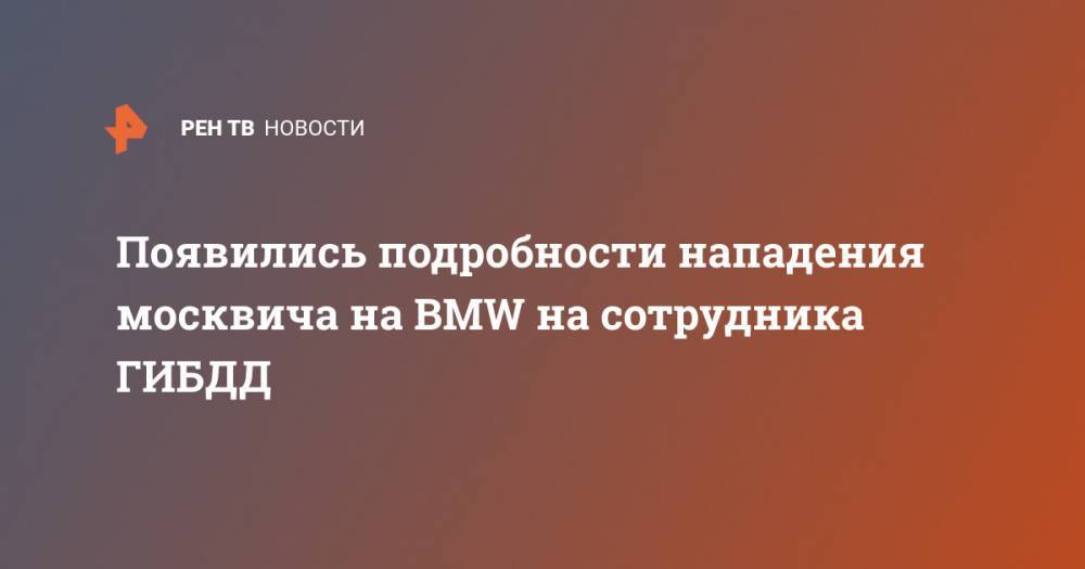 Появились подробности нападения москвича на BMW на сотрудника ГИБДД - ren.tv - Москва