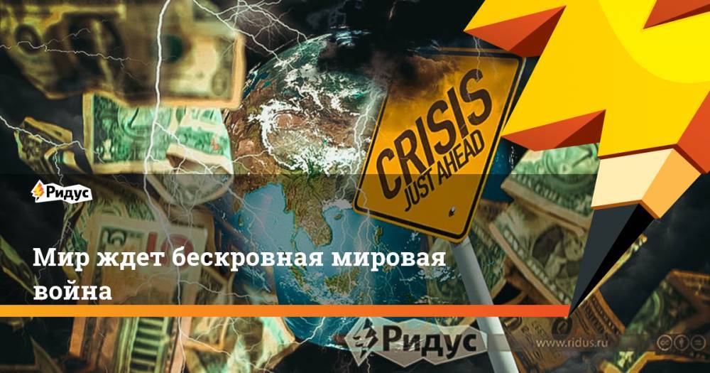 Мир ждет бескровная мировая война - ridus.ru