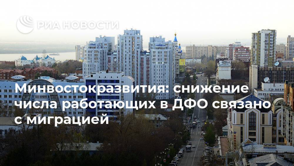 Минвостокразвития: снижение числа работающих в ДФО связано с миграцией - ria.ru - Москва - Россия - Дальний Восток
