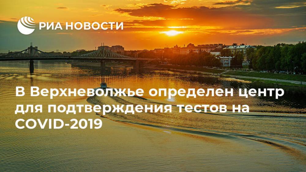 В Верхневолжье определен центр для подтверждения тестов на COVID-2019 - ria.ru - Тверь - Тверская обл.