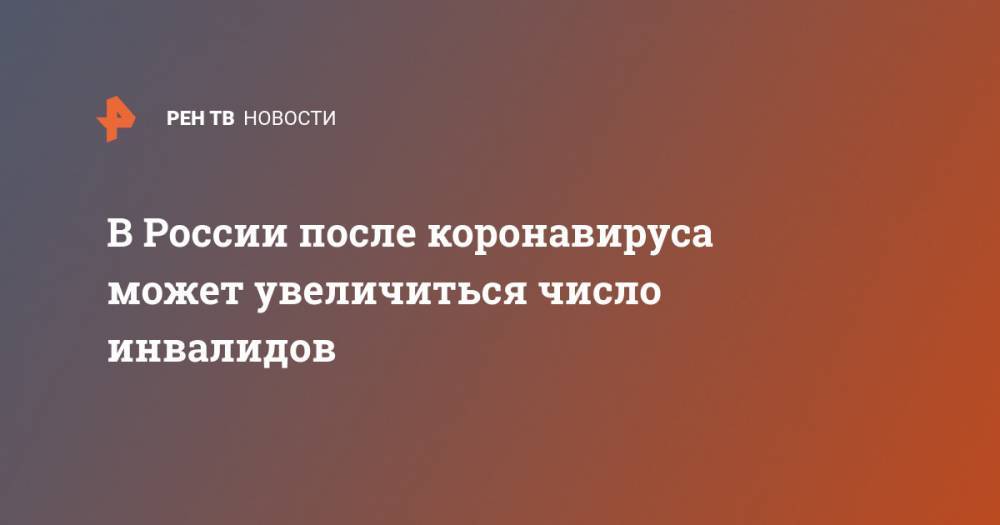 В России после коронавируса может увеличиться число инвалидов - ren.tv - Россия