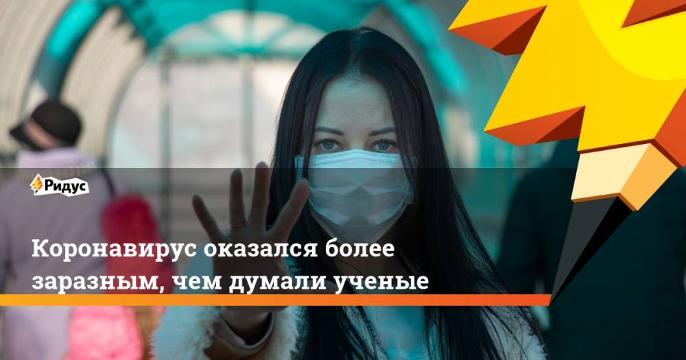 Коронавирус оказался более заразным, чем думали ученые - ridus.ru - Китай - Ухань - штат Нью-Мексико
