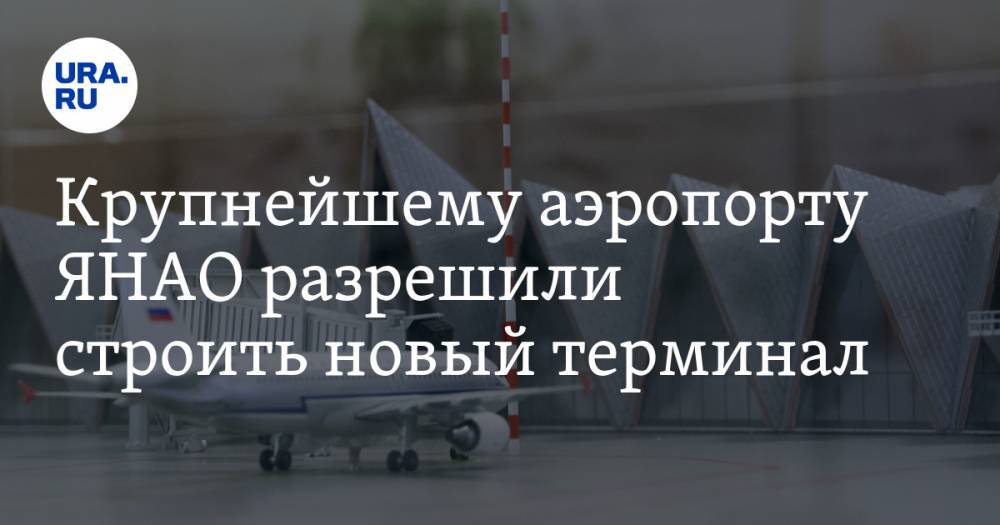 Крупнейшему аэропорту ЯНАО разрешили строить новый терминал - ura.news - Россия - Англия - окр. Янао