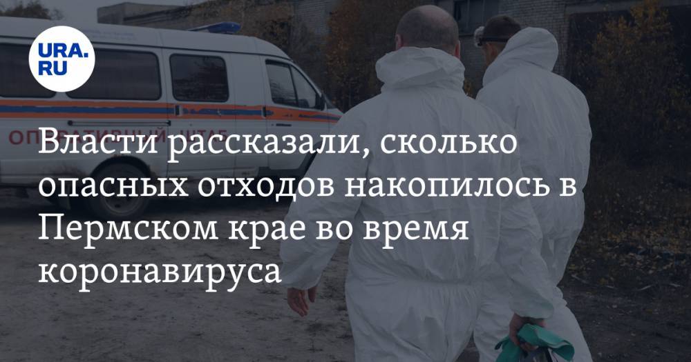 Власти рассказали, сколько опасных отходов накопилось в Пермском крае во время коронавируса - ura.news - Пермский край
