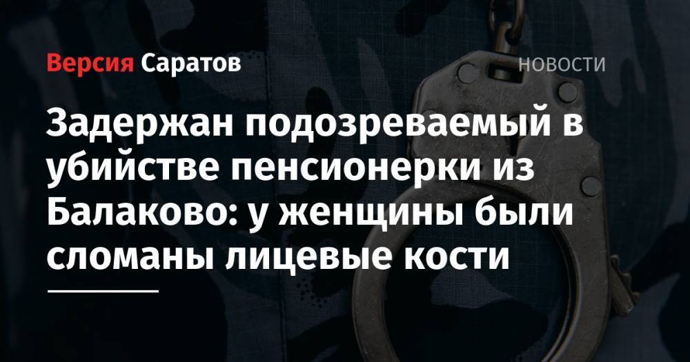Задержан подозреваемый в убийстве пенсионерки из Балаково: у женщины были сломаны лицевые кости - nversia.ru - Россия - Саратовская обл.