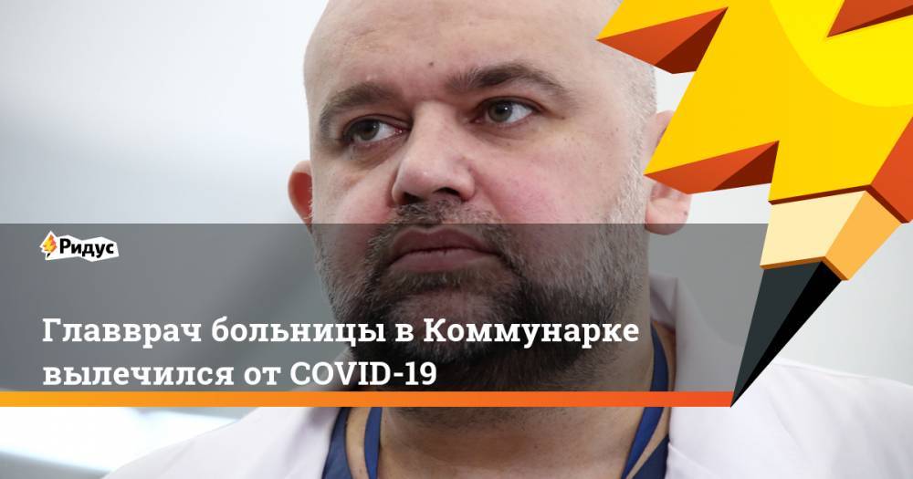 Владимир Путин - Денис Проценко - Главврач больницы в Коммунарке вылечился от COVID-19 - ridus.ru