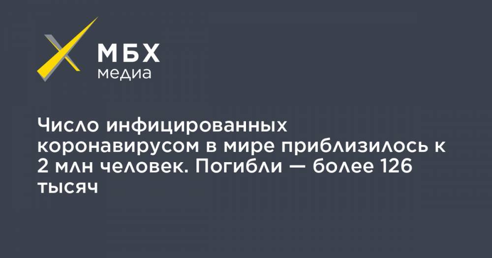Джон Хопкинс - Число инфицированных коронавирусом в мире приблизилось к 2 млн человек. Погибли — более 126 тысяч - mbk.news - Россия - США - Англия - Италия - Франция - Испания