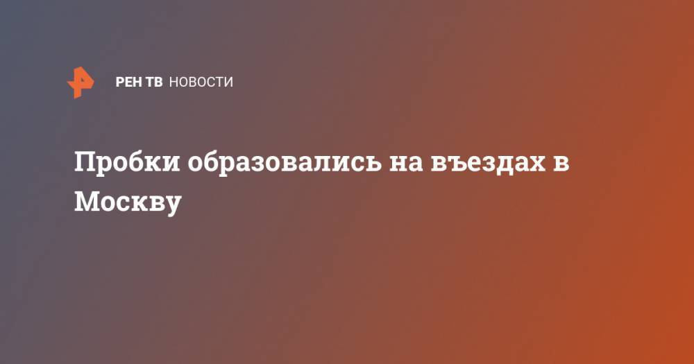 Пробки образовались на въездах в Москву - ren.tv - Москва