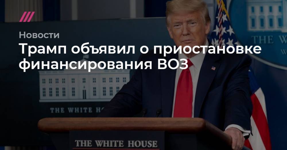Трамп объявил о приостановке финансирования ВОЗ - tvrain.ru - Китай - США
