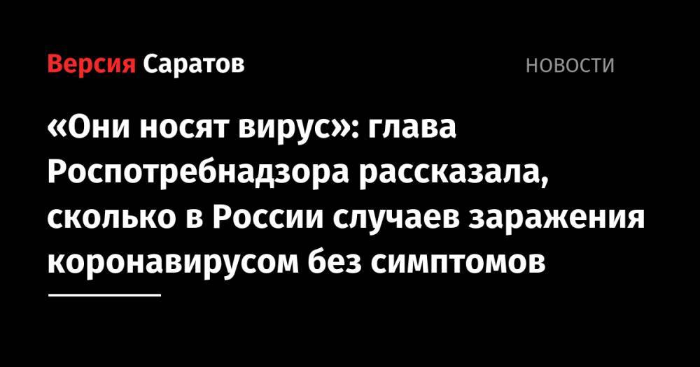 Анна Попова - «Они носят вирус»: глава Роспотребнадзора рассказала, сколько в России случаев заражения коронавирусом без симптомов - nversia.ru - Россия - Московская обл.