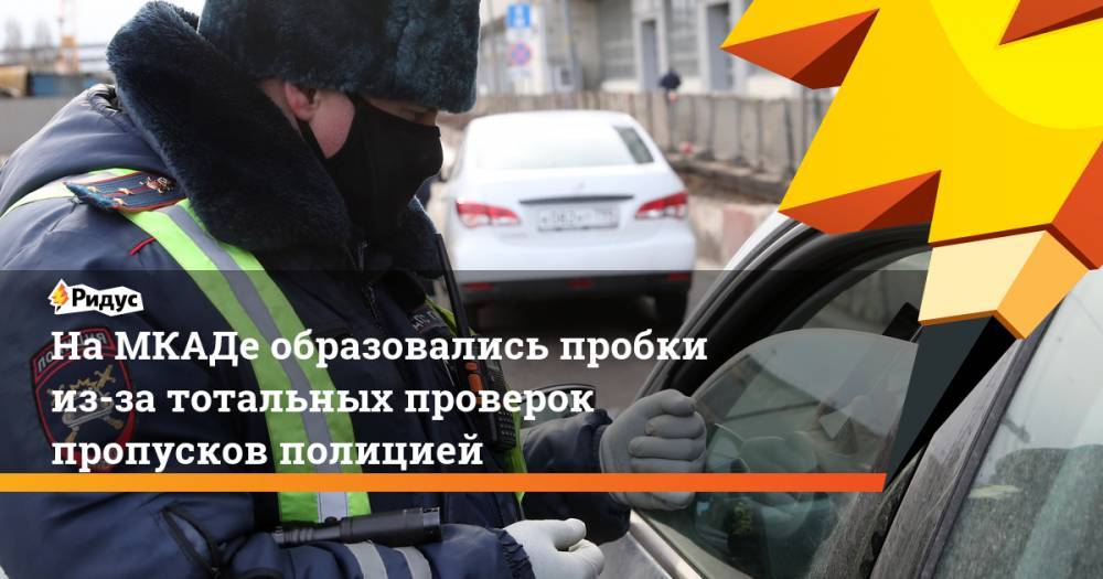 На МКАДе образовались пробки из-за тотальных проверок пропусков полицией - ridus.ru - Москва