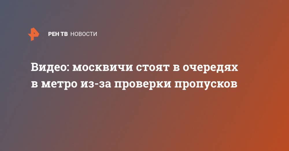 Видео: москвичи стоят в очередях в метро из-за проверки пропусков - ren.tv - Москва - Россия