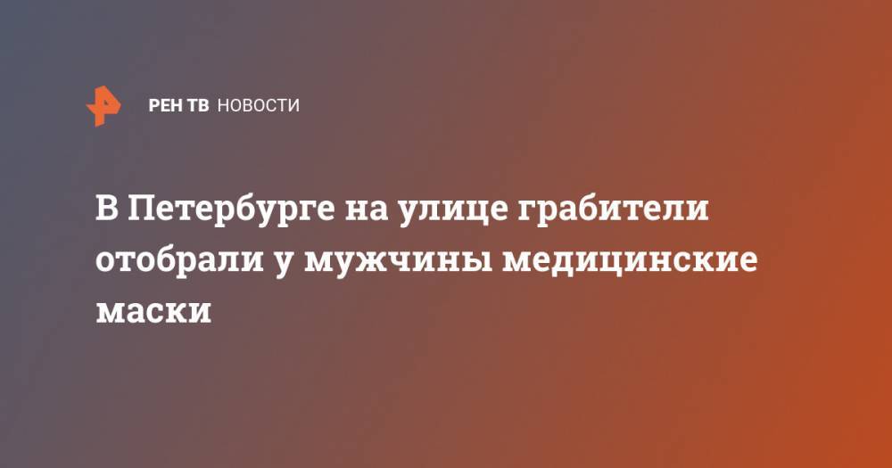 В Петербурге на улице грабители отобрали у мужчины медицинские маски - ren.tv - Санкт-Петербург