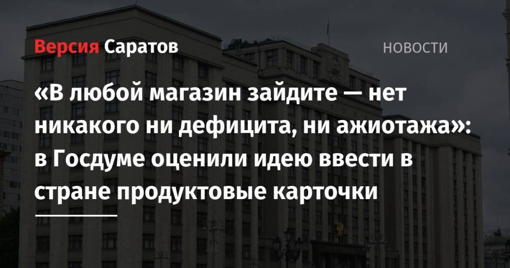 Сергей Юшин - Артем Белов - «В любой магазин зайдите — нет никакого ни дефицита, ни ажиотажа»: в Госдуме оценили идею ввести в стране продуктовые карточки - nversia.ru - Россия
