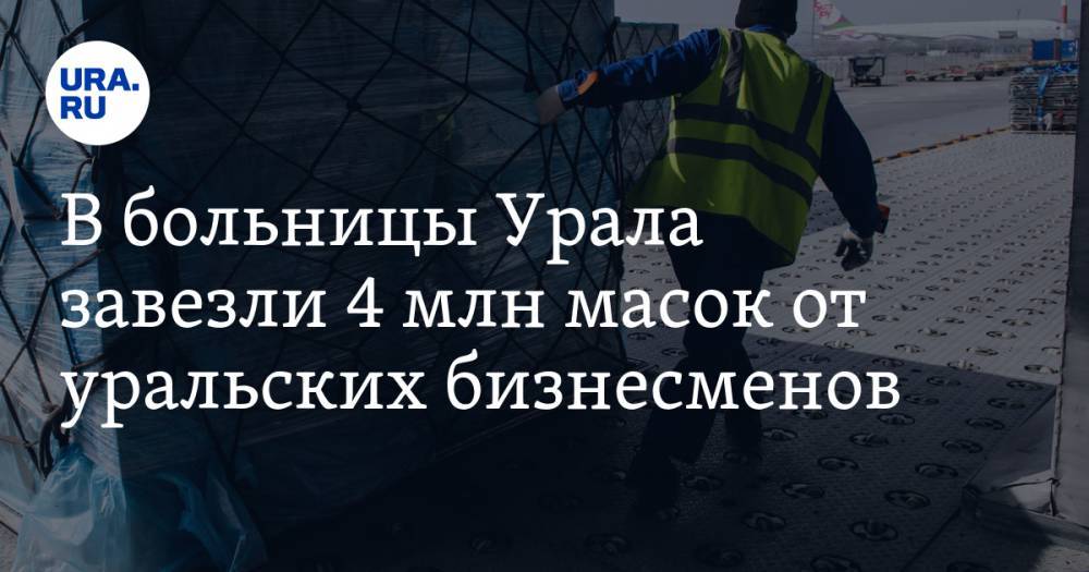 В больницы Урала завезли 4 млн масок от уральских бизнесменов. ВИДЕО - ura.news - Китай - Екатеринбург - Челябинск