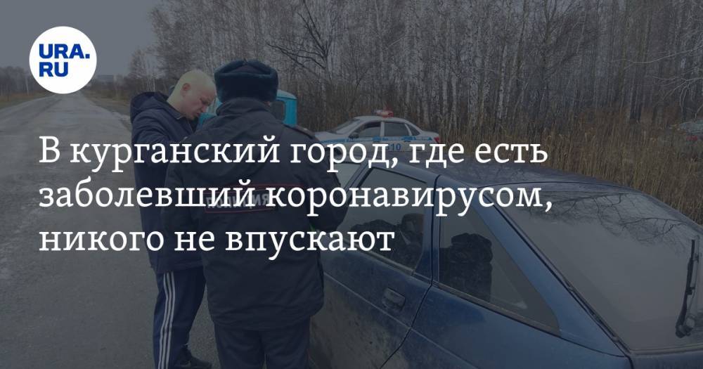 В курганский город, где есть заболевший коронавирусом, никого не впускают. ФОТО - ura.news - Курганская обл. - Шадринск