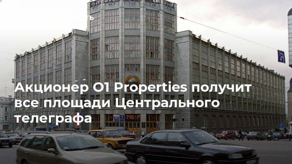 Акционер O1 Properties получит все площади Центрального телеграфа - realty.ria.ru - Москва