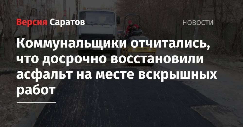 Коммунальщики отчитались, что досрочно восстановили асфальт на месте вскрышных работ - nversia.ru - Саратов