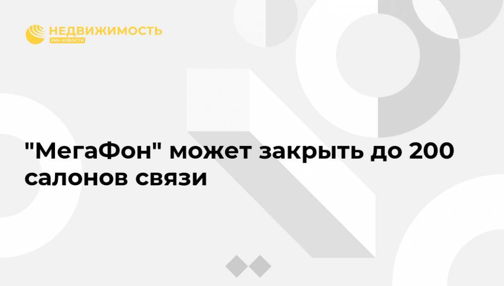 "МегаФон" может закрыть до 200 салонов связи - realty.ria.ru - Москва