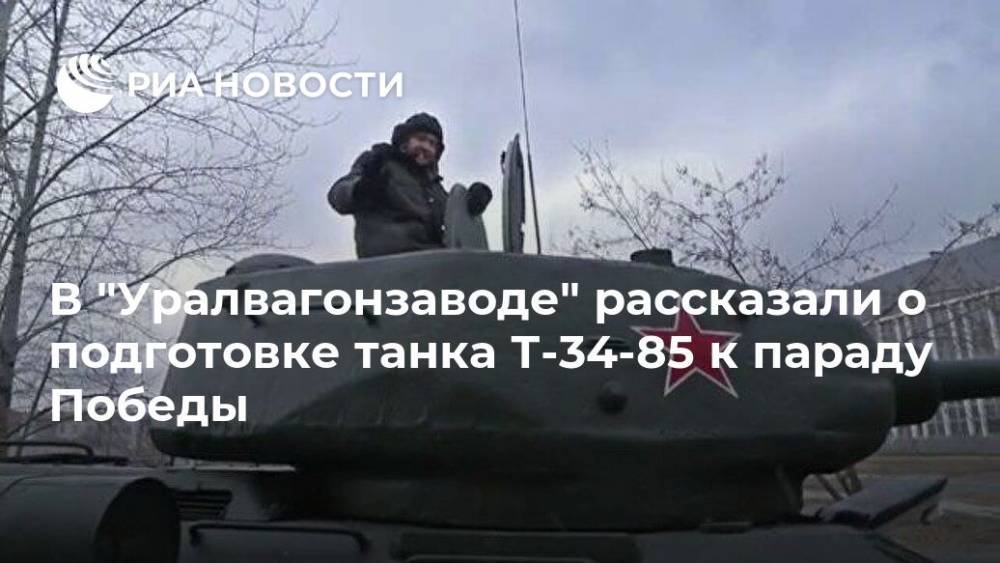 В "Уралвагонзаводе" рассказали о подготовке танка Т-34-85 к параду Победы - ria.ru - Москва