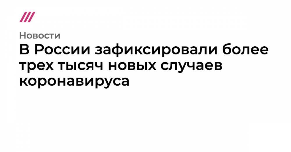 В России зафиксировали более трех тысяч новых случаев коронавируса - tvrain.ru - Москва - Россия - Мурманск