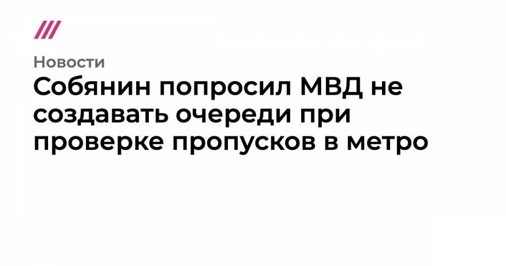 Собянин попросил МВД не создавать очереди при проверке пропусков в метро - tvrain.ru - Москва