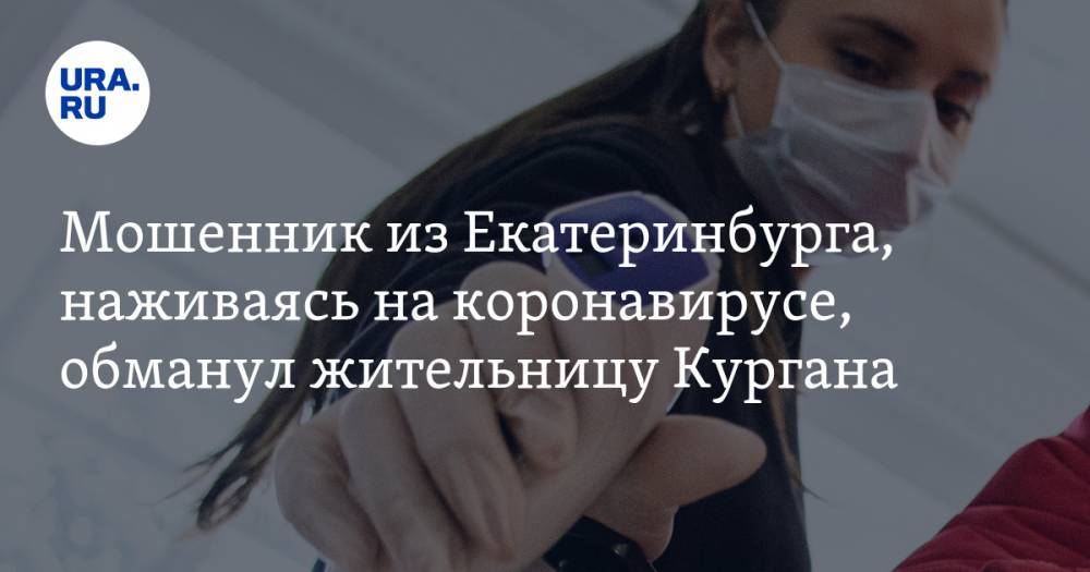 Мошенник из Екатеринбурга, наживаясь на коронавирусе, обманул жительницу Кургана - ura.news - Екатеринбург - Ростов-На-Дону