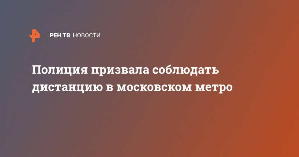 Сергей Собянин - Полиция призвала соблюдать дистанцию в московском метро - ren.tv - Москва - Россия