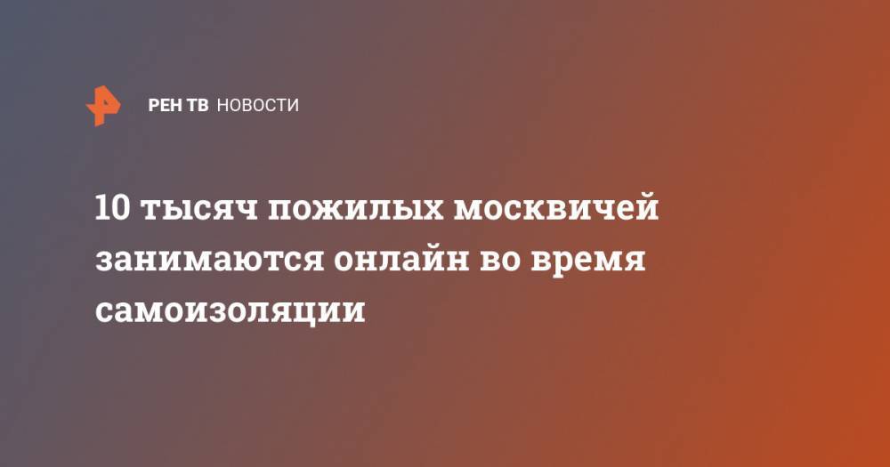 Анастасия Ракова - 10 тысяч пожилых москвичей занимаются онлайн во время самоизоляции - ren.tv - Москва
