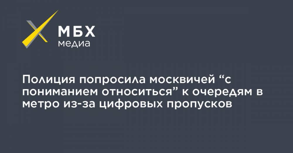 Сергей Собянин - Полиция попросила москвичей “с пониманием относиться” к очередям в метро из-за цифровых пропусков - mbk.news - Москва