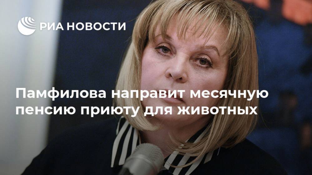 Элла Памфилова - Памфилова направит месячную пенсию приюту для животных - ria.ru - Москва - Россия