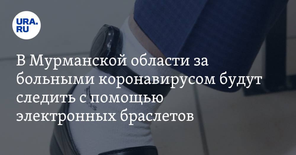 Андрей Чибис - В Мурманской области за больными коронавирусом будут следить с помощью электронных браслетов - ura.news - Мурманская обл.