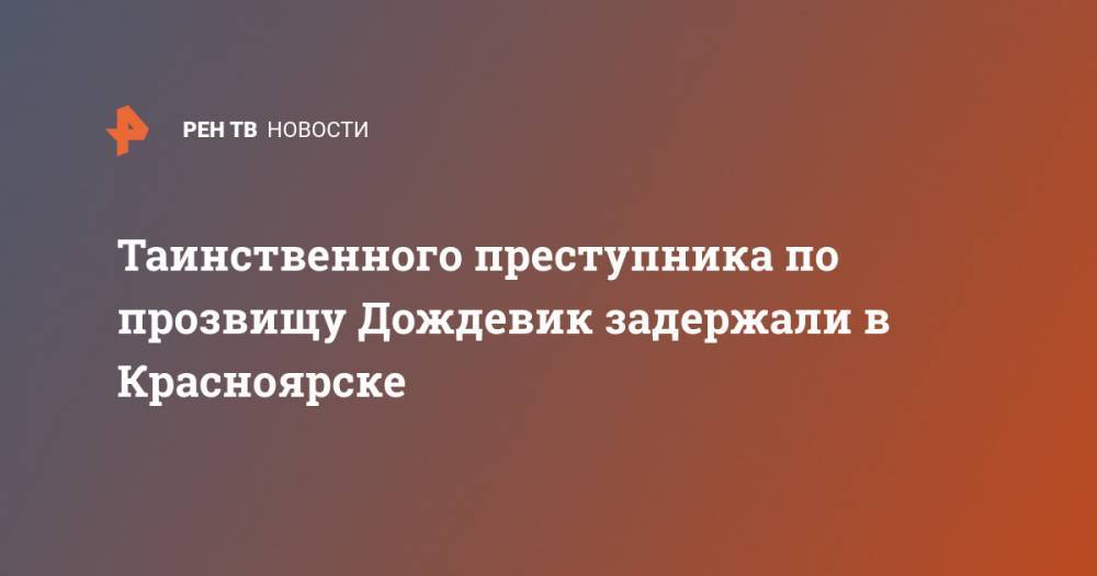 Таинственного преступника по прозвищу Дождевик задержали в Красноярске - ren.tv - Красноярск