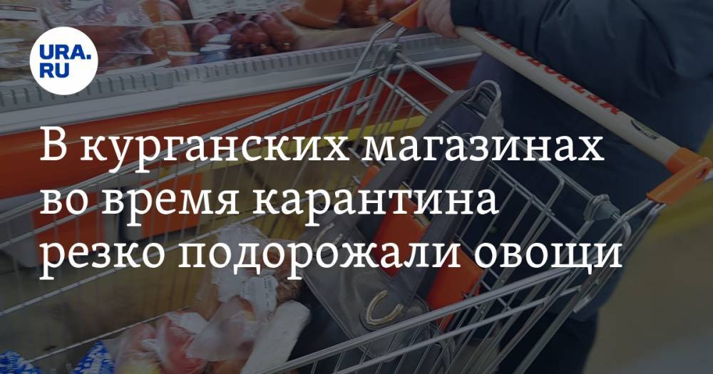 В курганских магазинах во время карантина резко подорожали овощи - ura.news