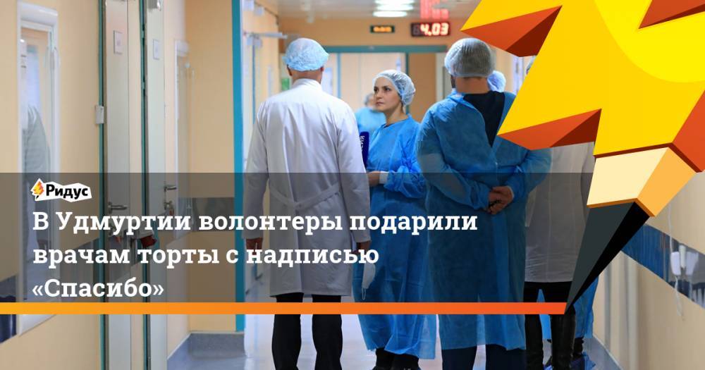 ВУдмуртии волонтеры подарили врачам торты снадписью «Спасибо» - ridus.ru - Россия - респ. Удмуртия