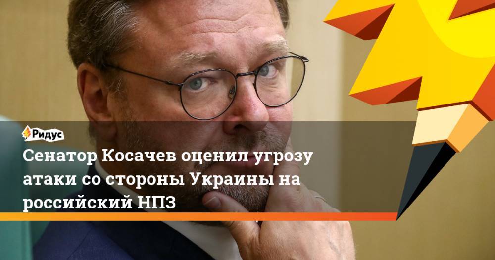 Константин Косачев - Сенатор Косачев оценил угрозу атаки со стороны Украины на российский НПЗ - ridus.ru - Россия - Украина - Киев - Павлоград