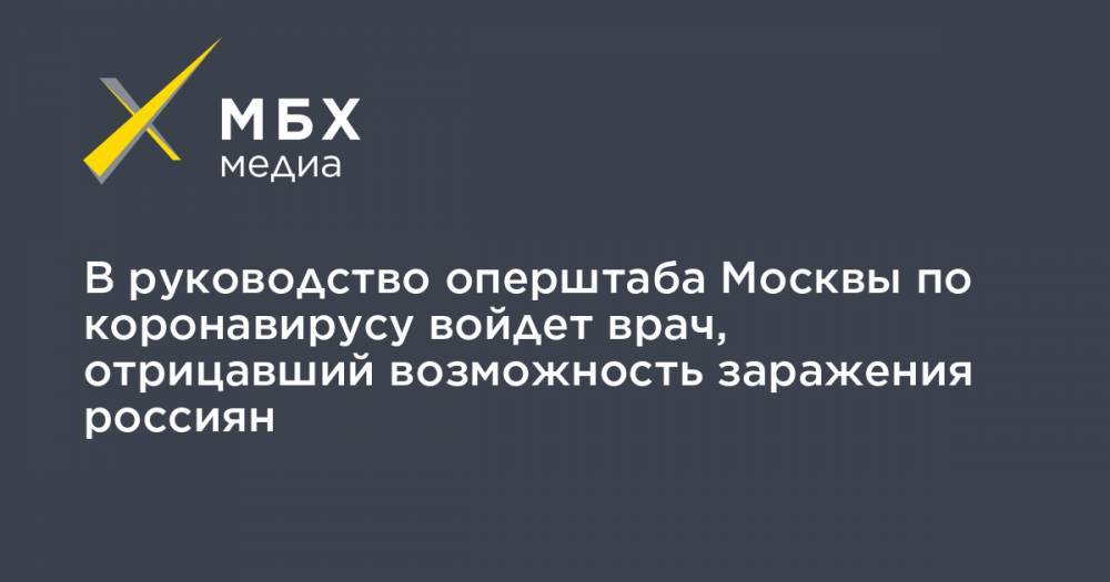 Сергей Собянин - Александр Мясников - В руководство оперштаба Москвы по коронавирусу войдет врач, отрицавший возможность заражения россиян - mbk.news - Москва
