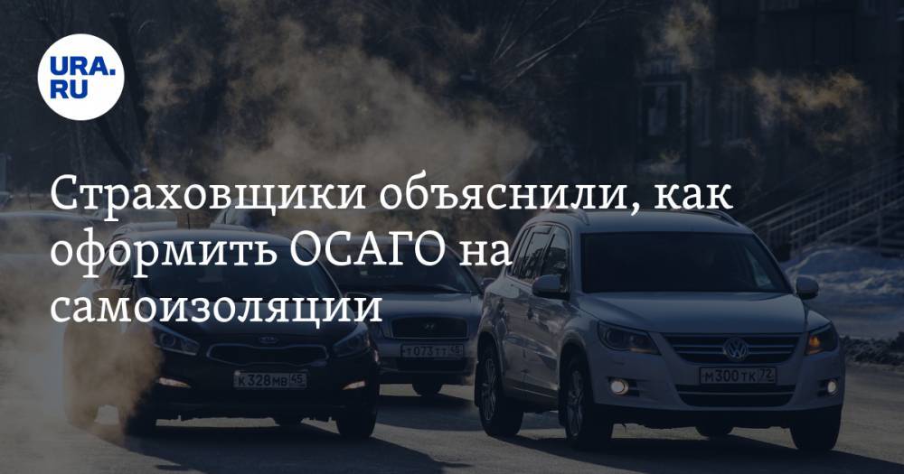 Страховщики объяснили, как оформить ОСАГО на самоизоляции - ura.news