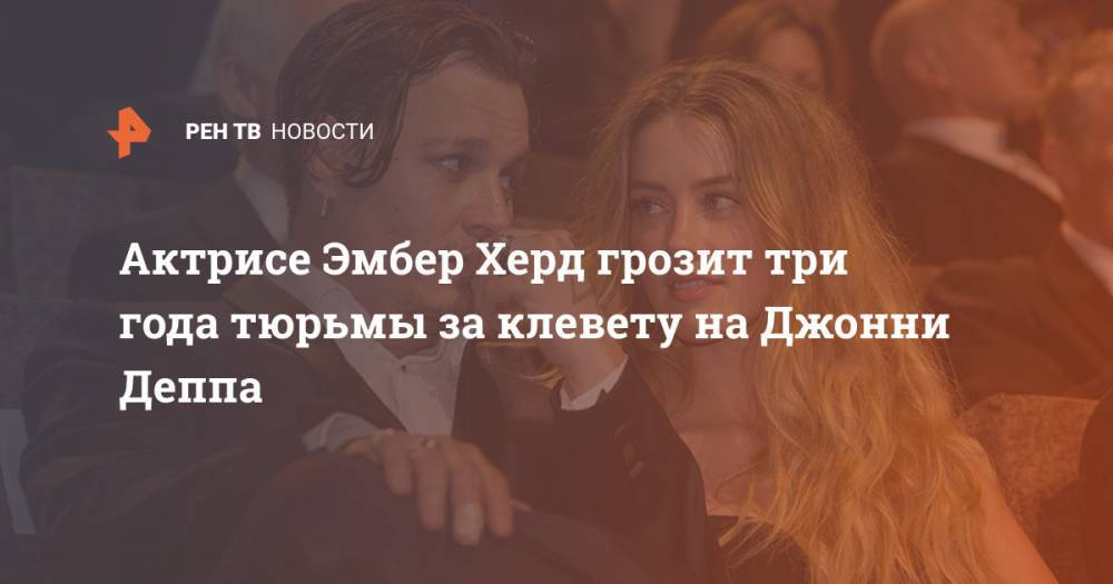 Джон Депп - Эмбер Херд - Актрисе Эмбер Херд грозит три года тюрьмы за клевету на Джонни Деппа - ren.tv