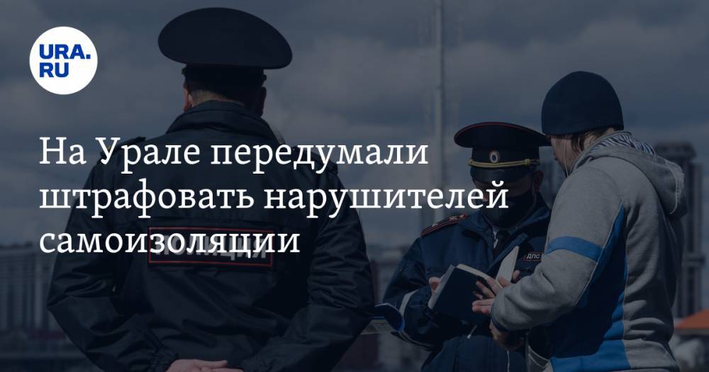 На Урале передумали штрафовать нарушителей самоизоляции. Есть нюансы - ura.news - Екатеринбург - Свердловская обл.